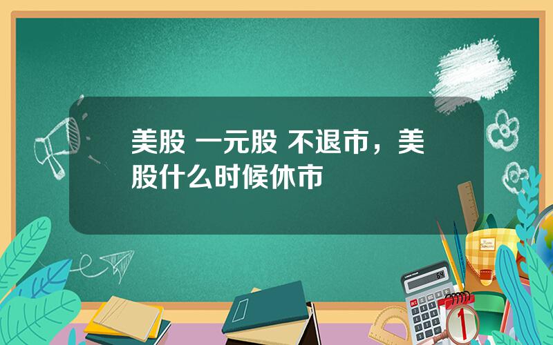 美股 一元股 不退市，美股什么时候休市